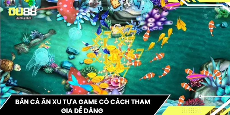 Bắn cá ăn xu tựa game có cách tham gia dễ dàng 