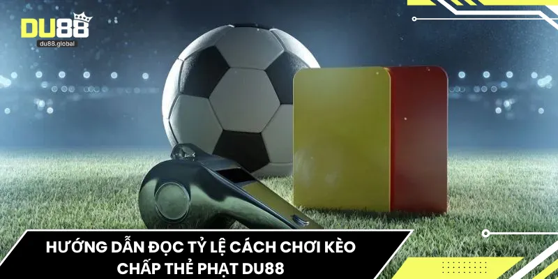 Hướng dẫn đọc tỷ lệ cách chơi kèo chấp thẻ phạt DU88
