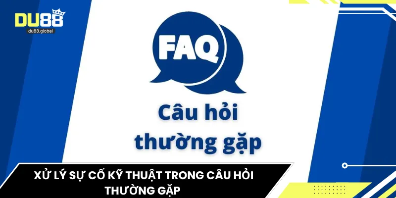Xử lý sự cố kỹ thuật trong câu hỏi thường gặp